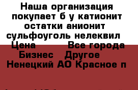 Наша организация покупает б/у катионит остатки анионит, сульфоуголь нелеквил. › Цена ­ 150 - Все города Бизнес » Другое   . Ненецкий АО,Красное п.